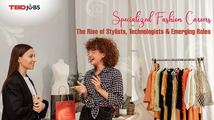 Specialised Fashion Careers: The Rise of Stylists, Technologists & Emerging Roles